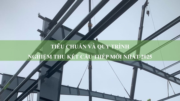 Quy trình và tiêu chuẩn nghiệm thu kết cấu thép mới nhất 2025